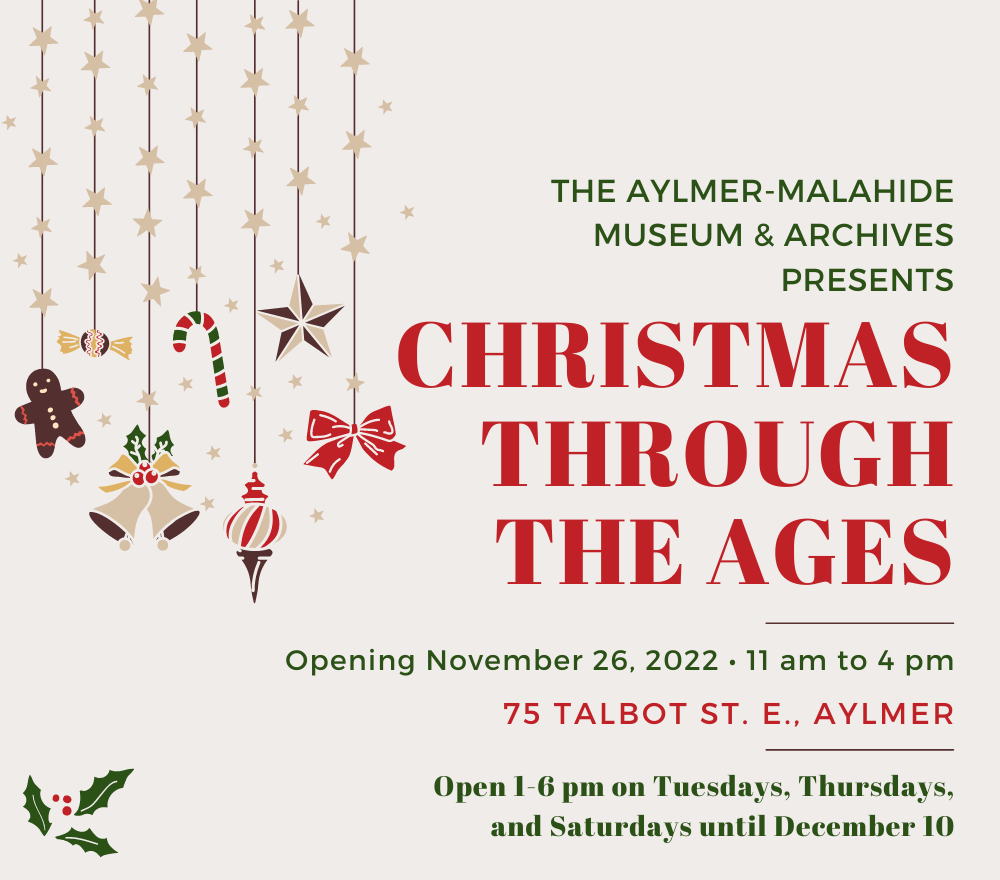 Reads "THE AYLMER-MALAHIDE MUSEUM & ARCHIVES PRESENTS CHRISTMAS THROUGH THE AGES Opening November 26, 2022 11 am to 4 pm 75 Talbot St. E. Aylmer Open 1-6 pm on Tuesdays, Thursdays, and Saturdays until December 10