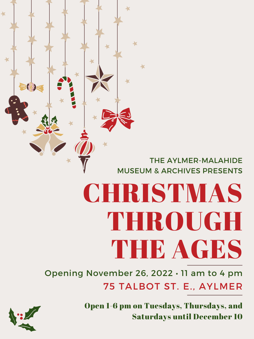 Reads "THE AYLMER-MALAHIDE MUSEUM & ARCHIVES PRESENTS CHRISTMAS THROUGH THE AGES Opening November 26, 2022 11 am to 4 pm 75 Talbot St. E. Aylmer Open 1-6 pm on Tuesdays, Thursdays, and Saturdays until December 10